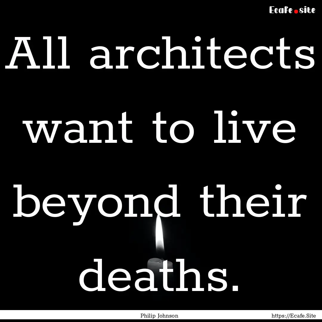 All architects want to live beyond their.... : Quote by Philip Johnson