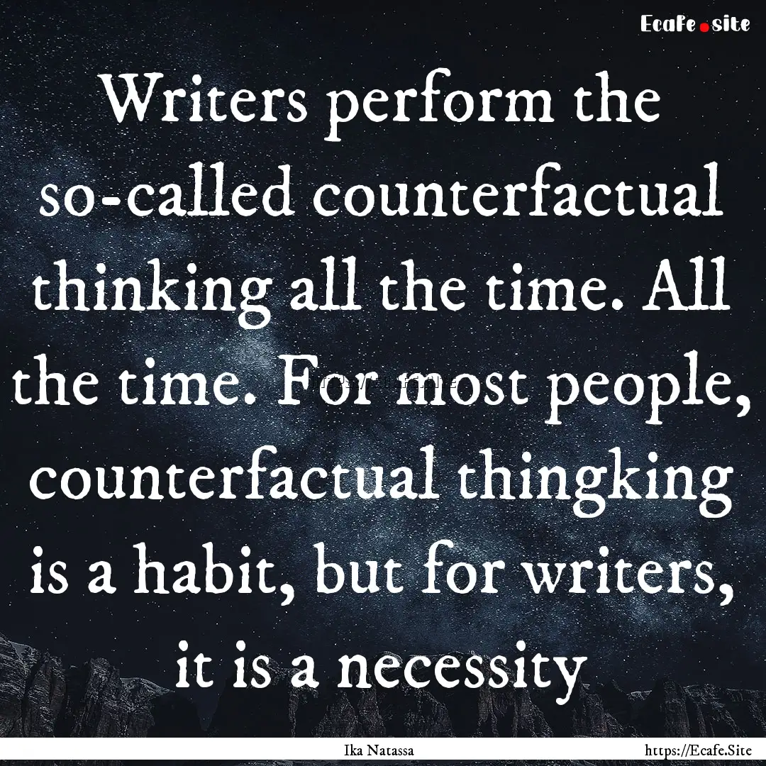 Writers perform the so-called counterfactual.... : Quote by Ika Natassa