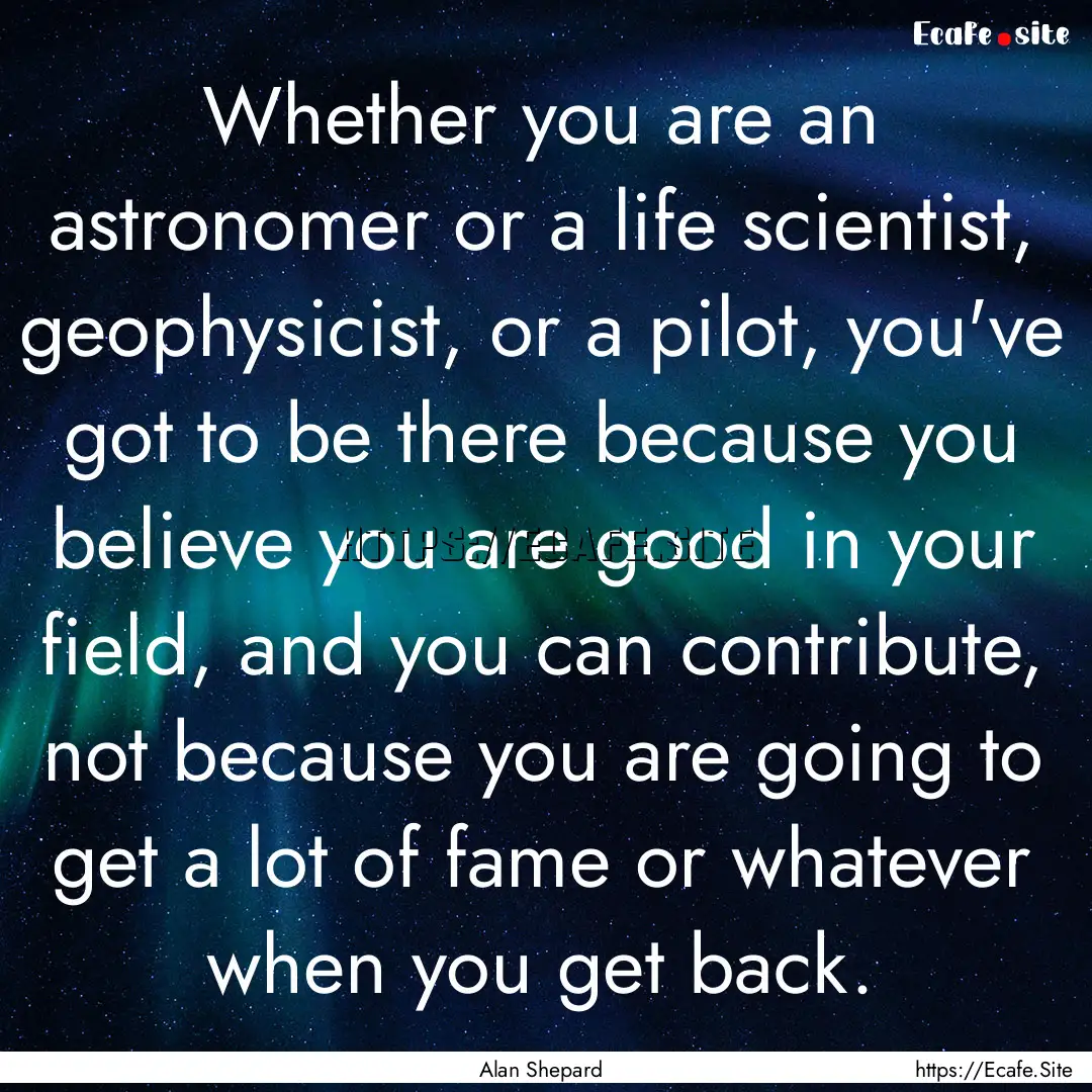 Whether you are an astronomer or a life scientist,.... : Quote by Alan Shepard