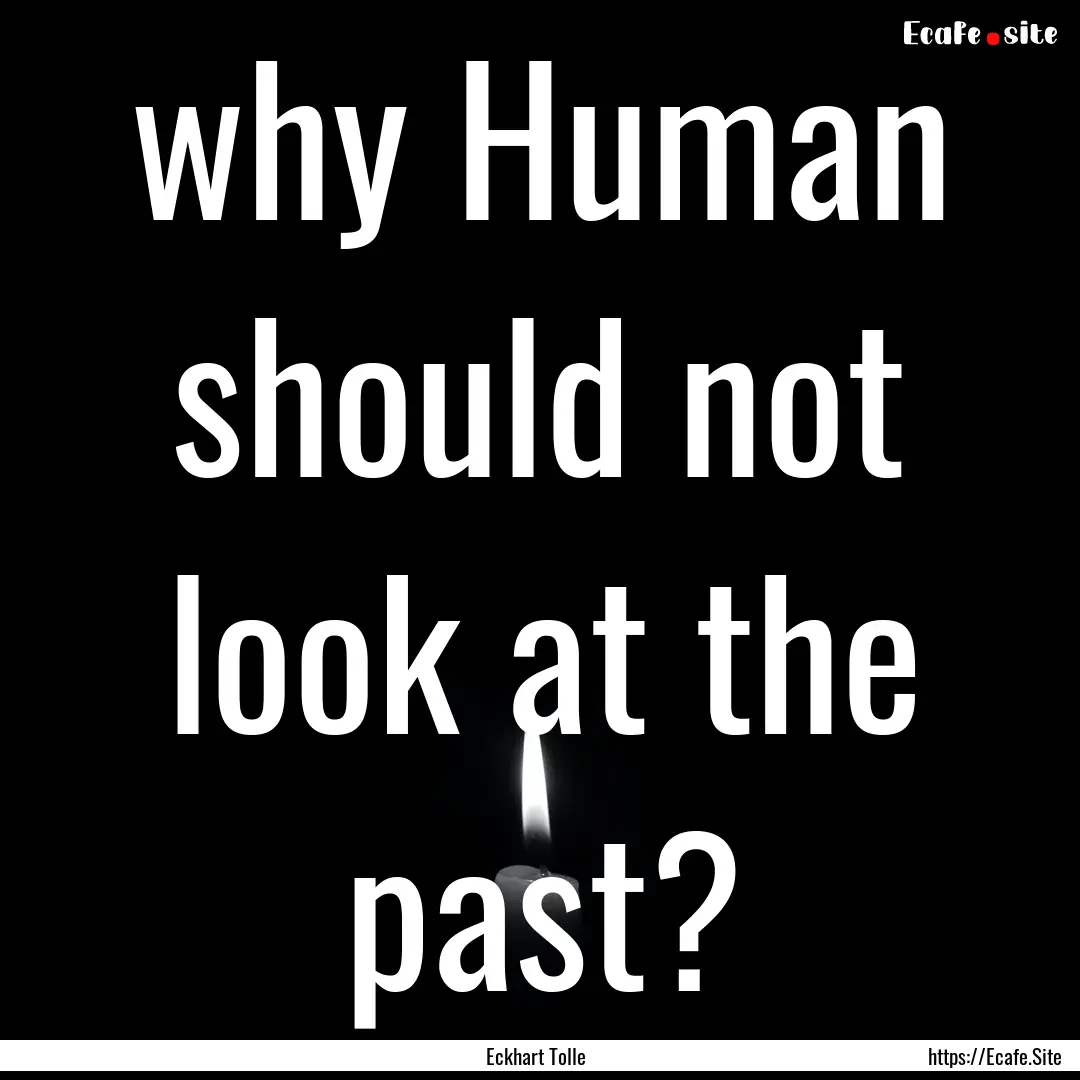 why Human should not look at the past? : Quote by Eckhart Tolle