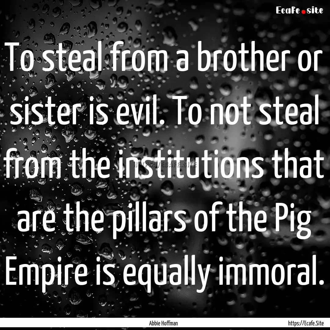 To steal from a brother or sister is evil..... : Quote by Abbie Hoffman