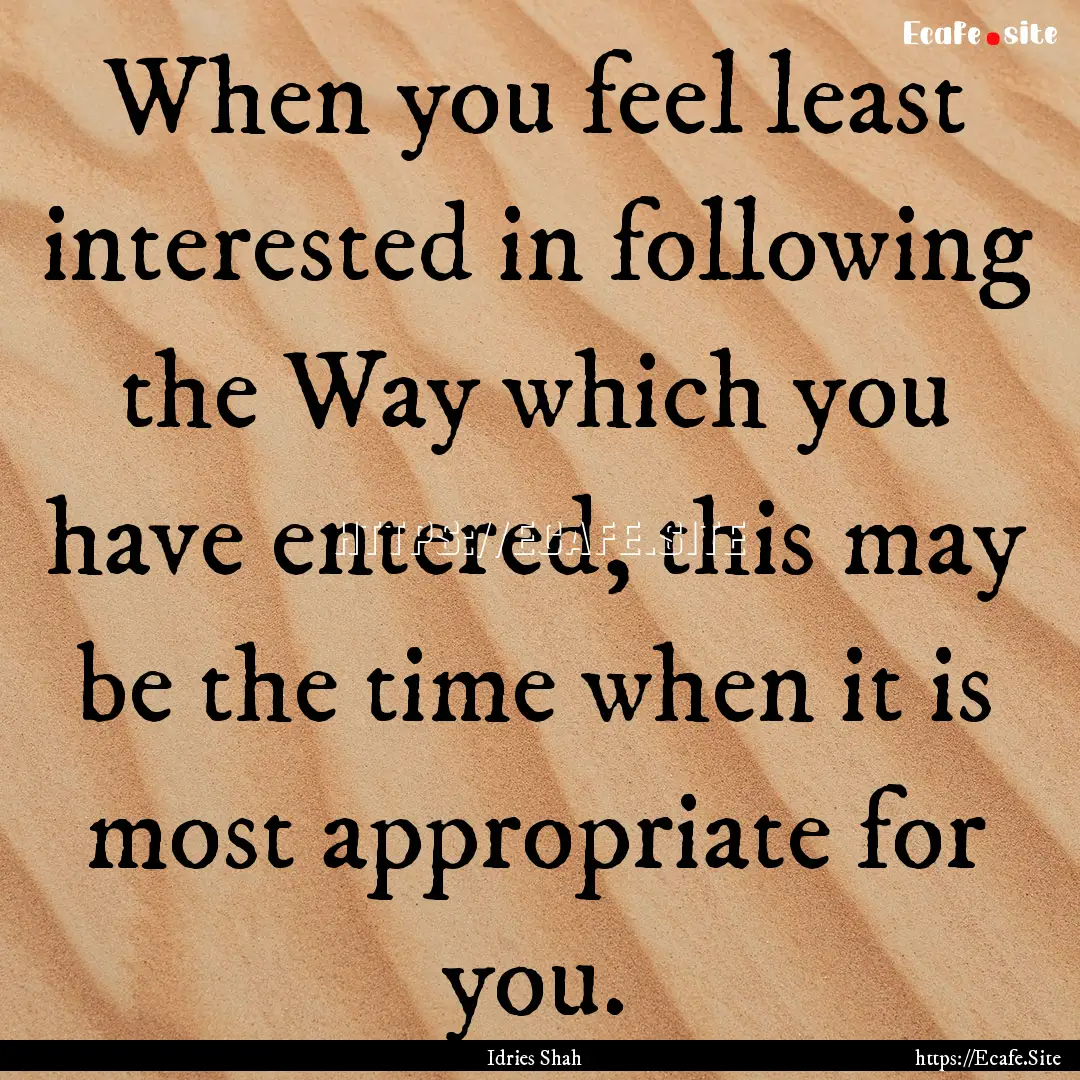 When you feel least interested in following.... : Quote by Idries Shah