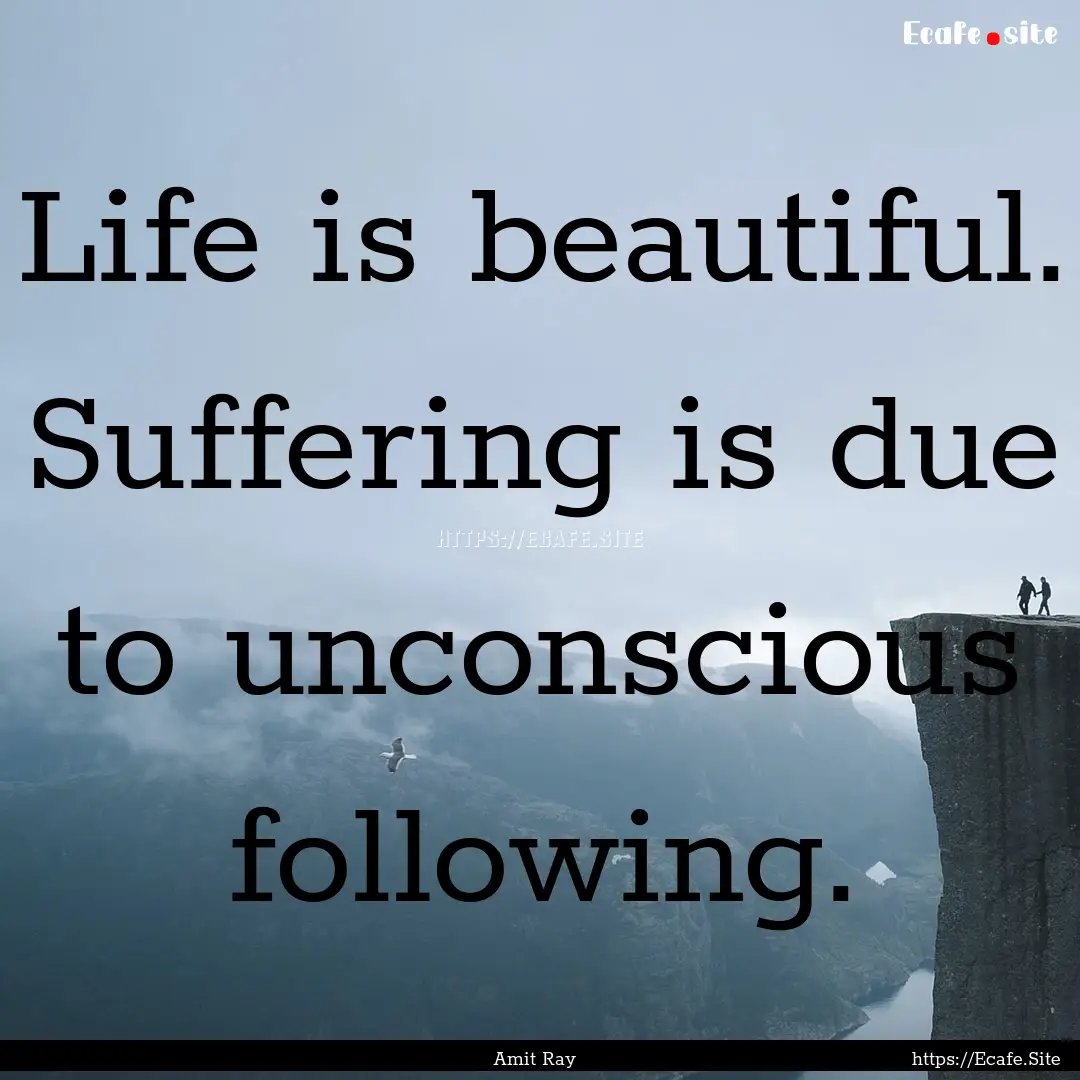 Life is beautiful. Suffering is due to unconscious.... : Quote by Amit Ray