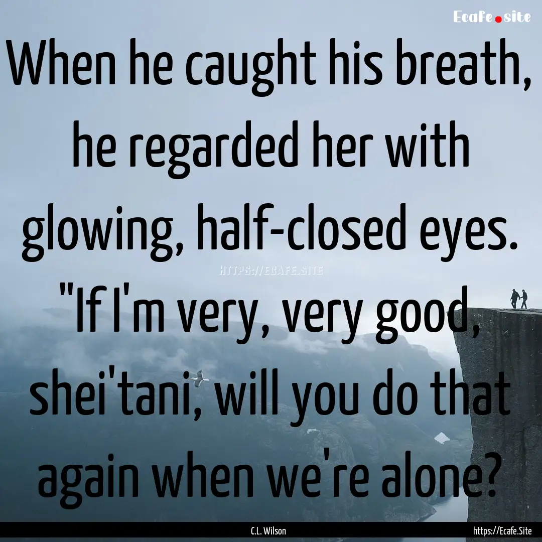 When he caught his breath, he regarded her.... : Quote by C.L. Wilson