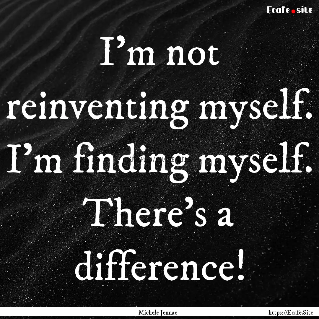 I'm not reinventing myself. I'm finding myself..... : Quote by Michele Jennae