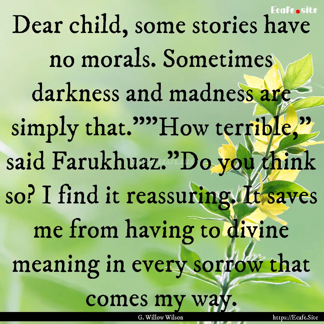 Dear child, some stories have no morals..... : Quote by G. Willow Wilson