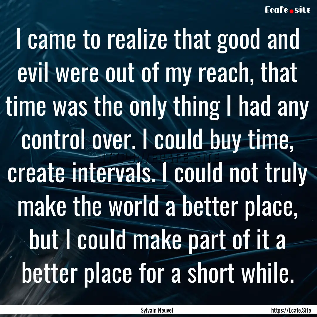 I came to realize that good and evil were.... : Quote by Sylvain Neuvel