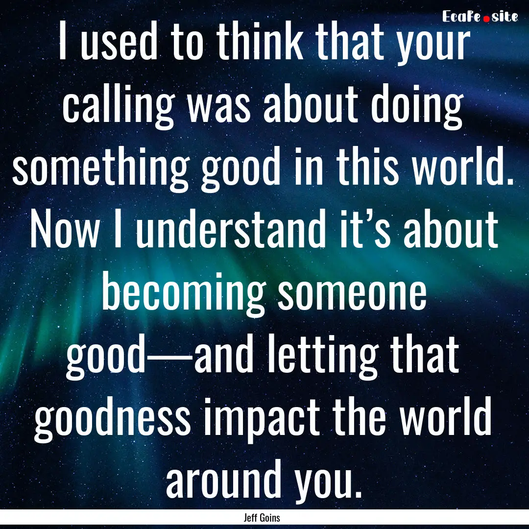 I used to think that your calling was about.... : Quote by Jeff Goins