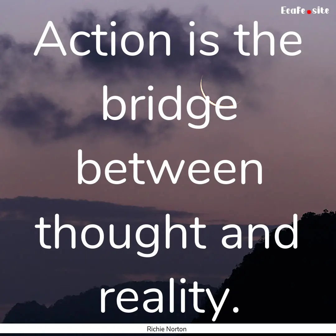 Action is the bridge between thought and.... : Quote by Richie Norton