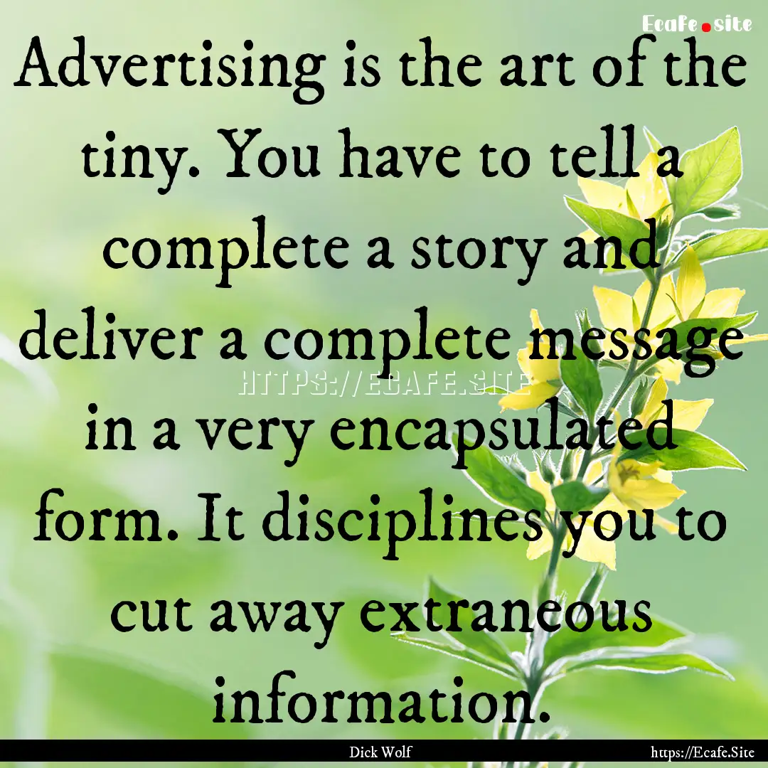 Advertising is the art of the tiny. You have.... : Quote by Dick Wolf