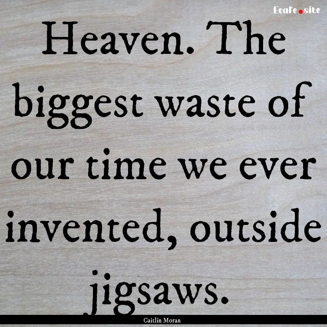 Heaven. The biggest waste of our time we.... : Quote by Caitlin Moran