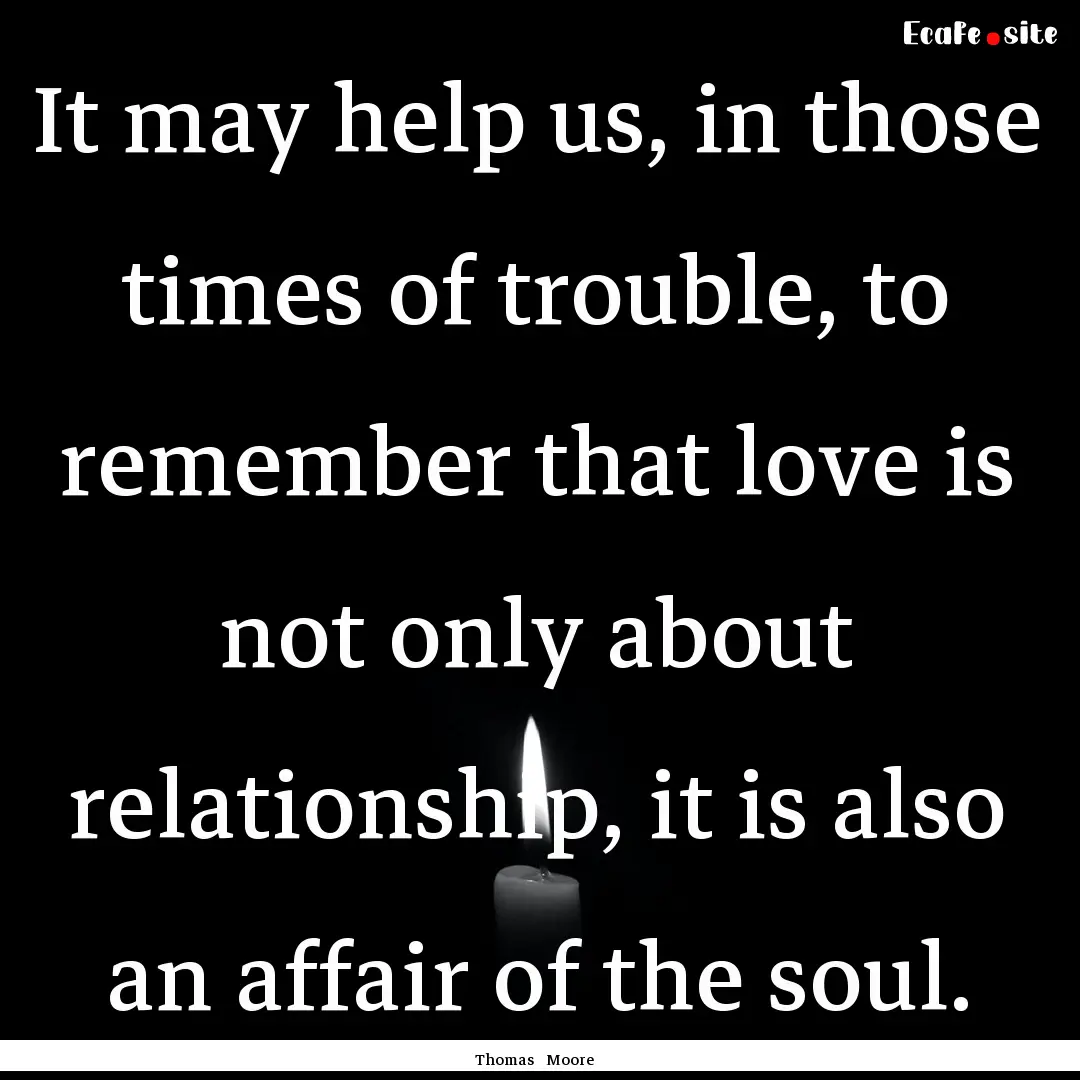 It may help us, in those times of trouble,.... : Quote by Thomas Moore