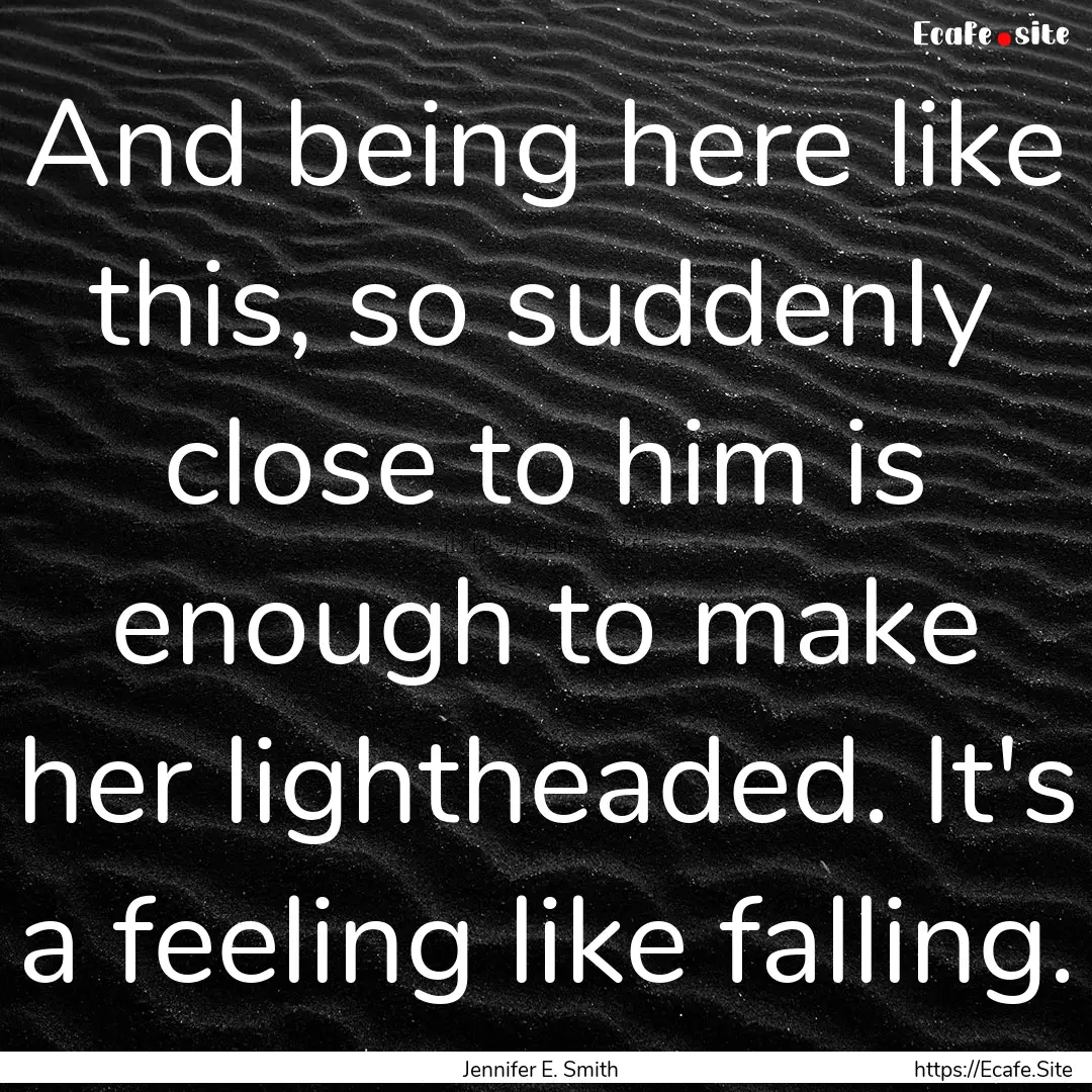 And being here like this, so suddenly close.... : Quote by Jennifer E. Smith