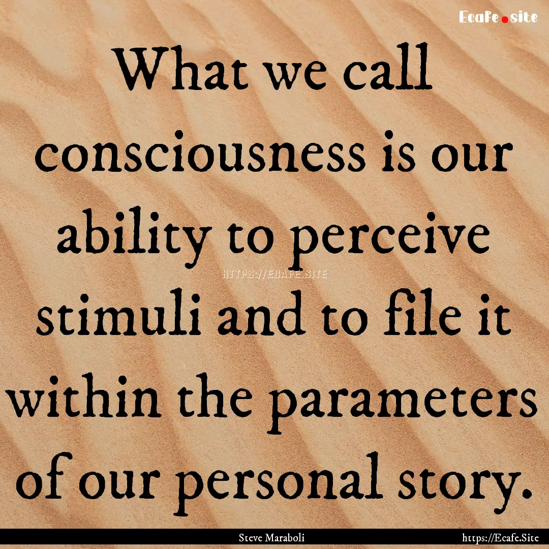 What we call consciousness is our ability.... : Quote by Steve Maraboli