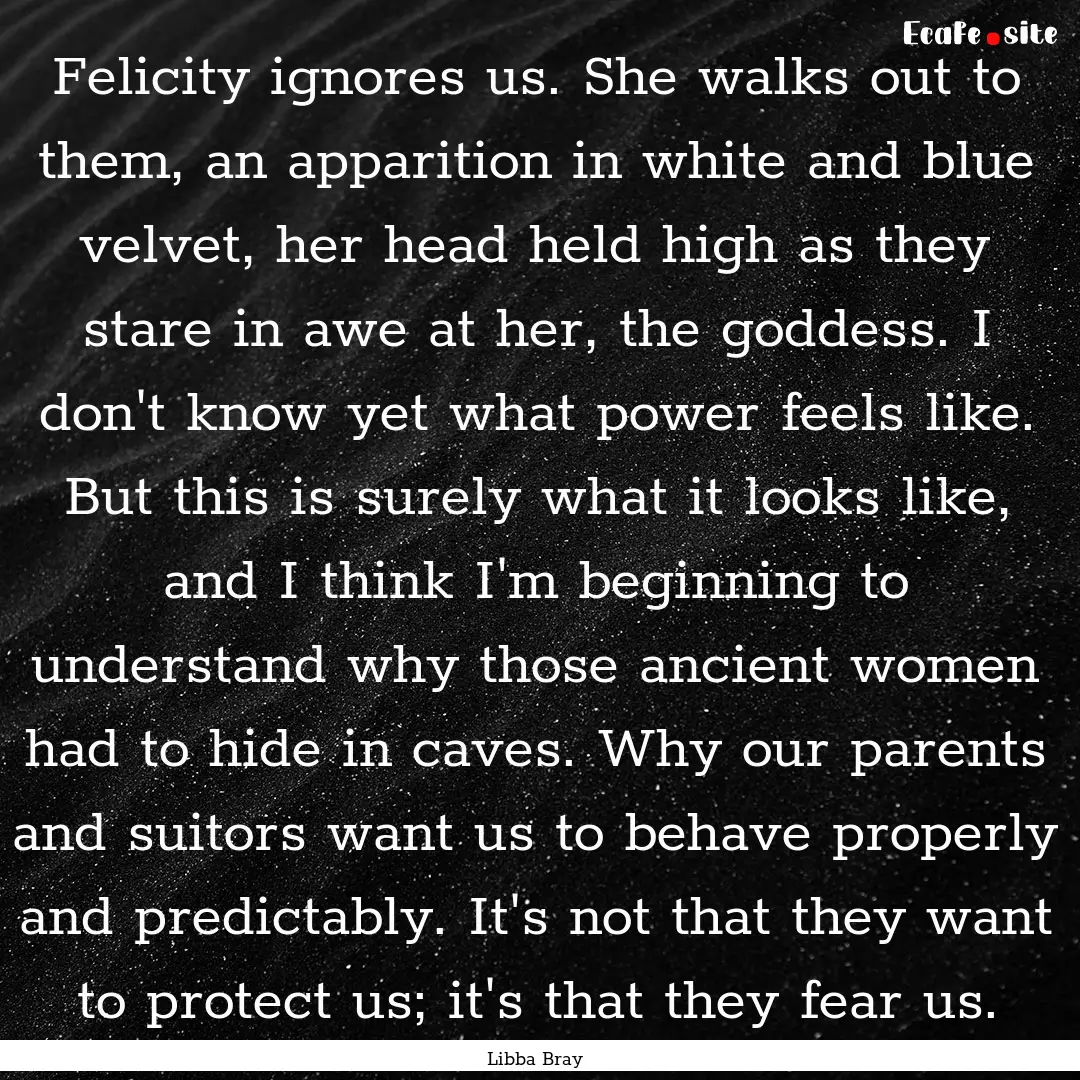 Felicity ignores us. She walks out to them,.... : Quote by Libba Bray