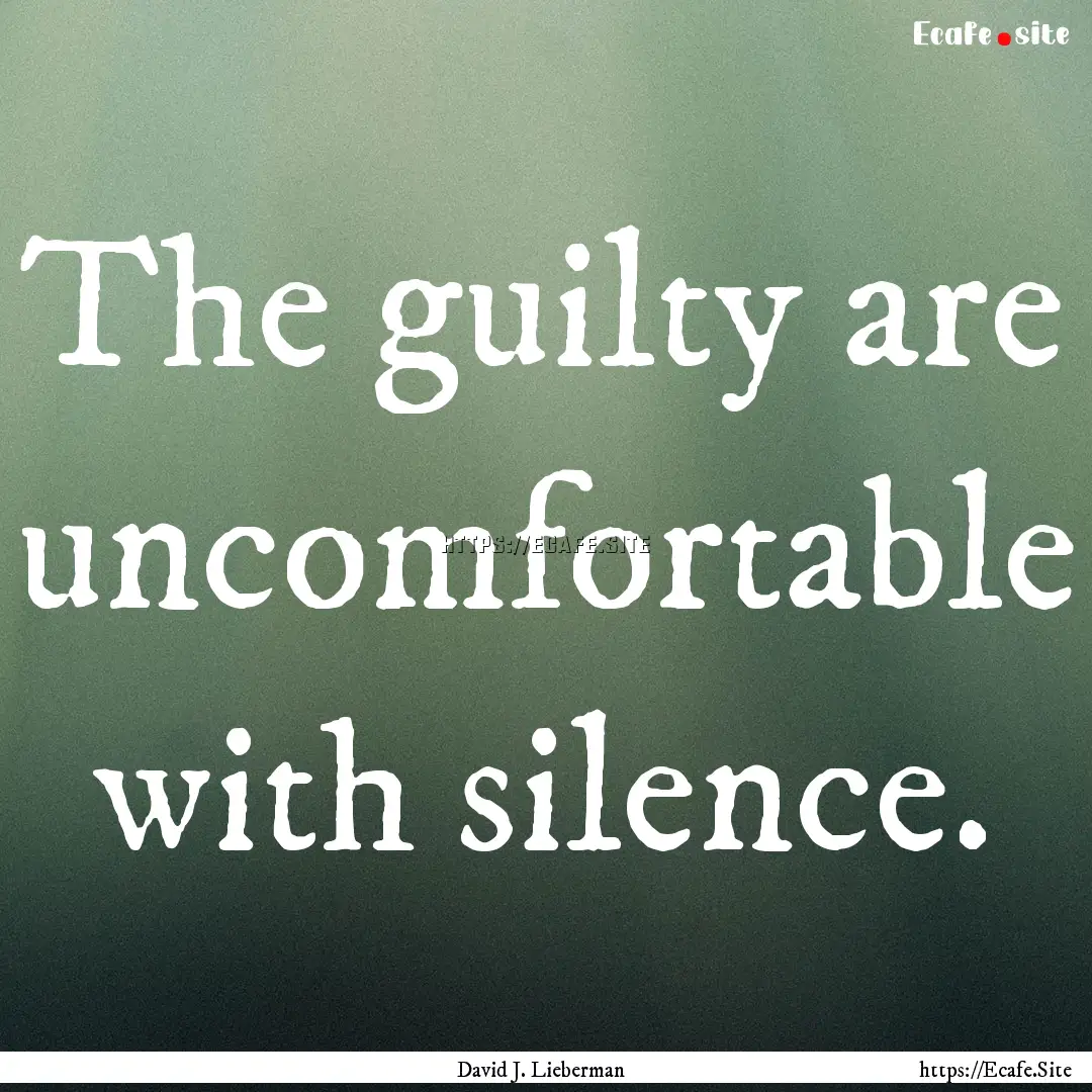 The guilty are uncomfortable with silence..... : Quote by David J. Lieberman