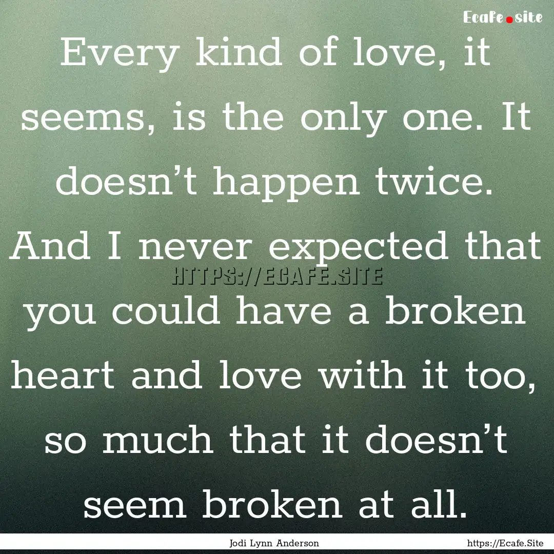 Every kind of love, it seems, is the only.... : Quote by Jodi Lynn Anderson