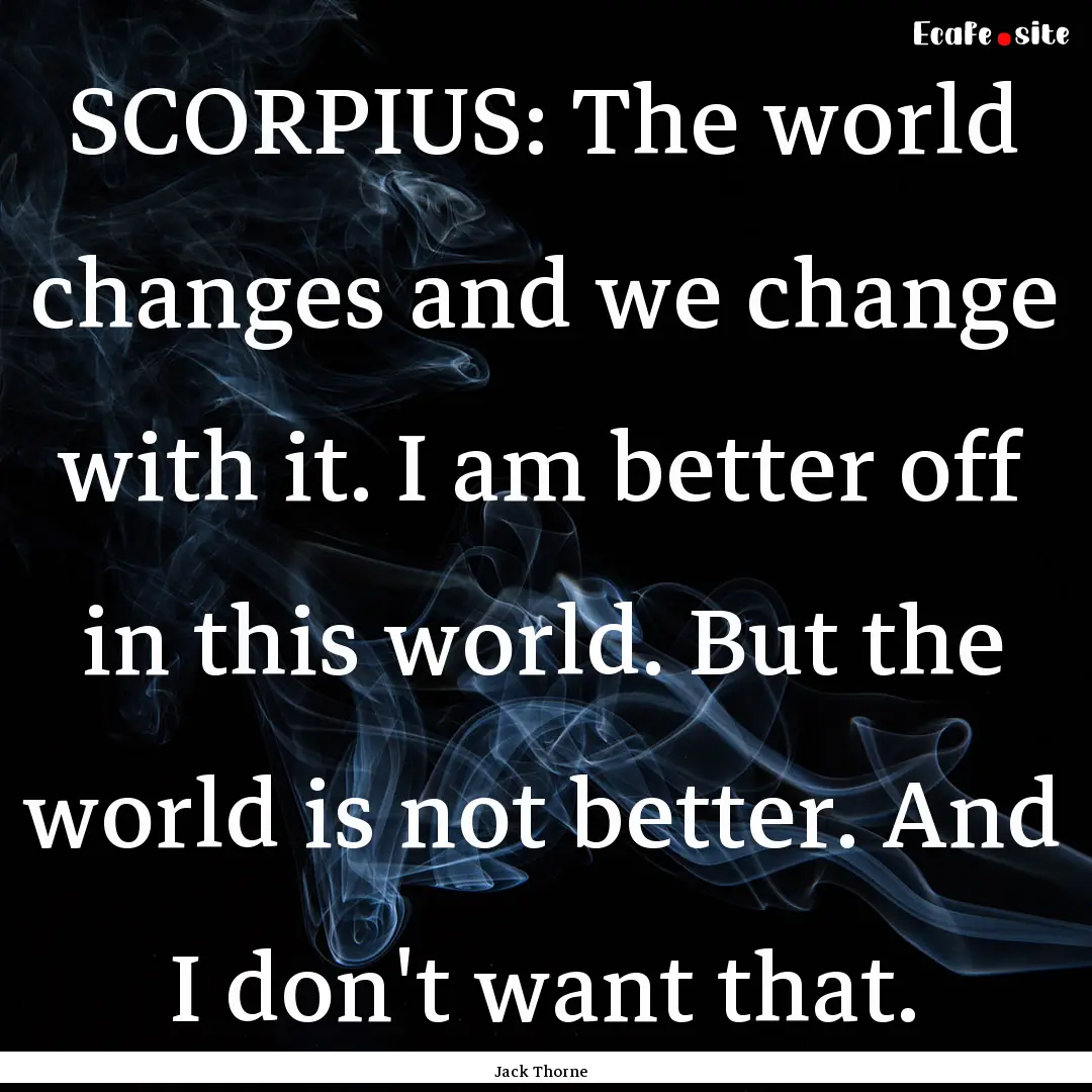 SCORPIUS: The world changes and we change.... : Quote by Jack Thorne