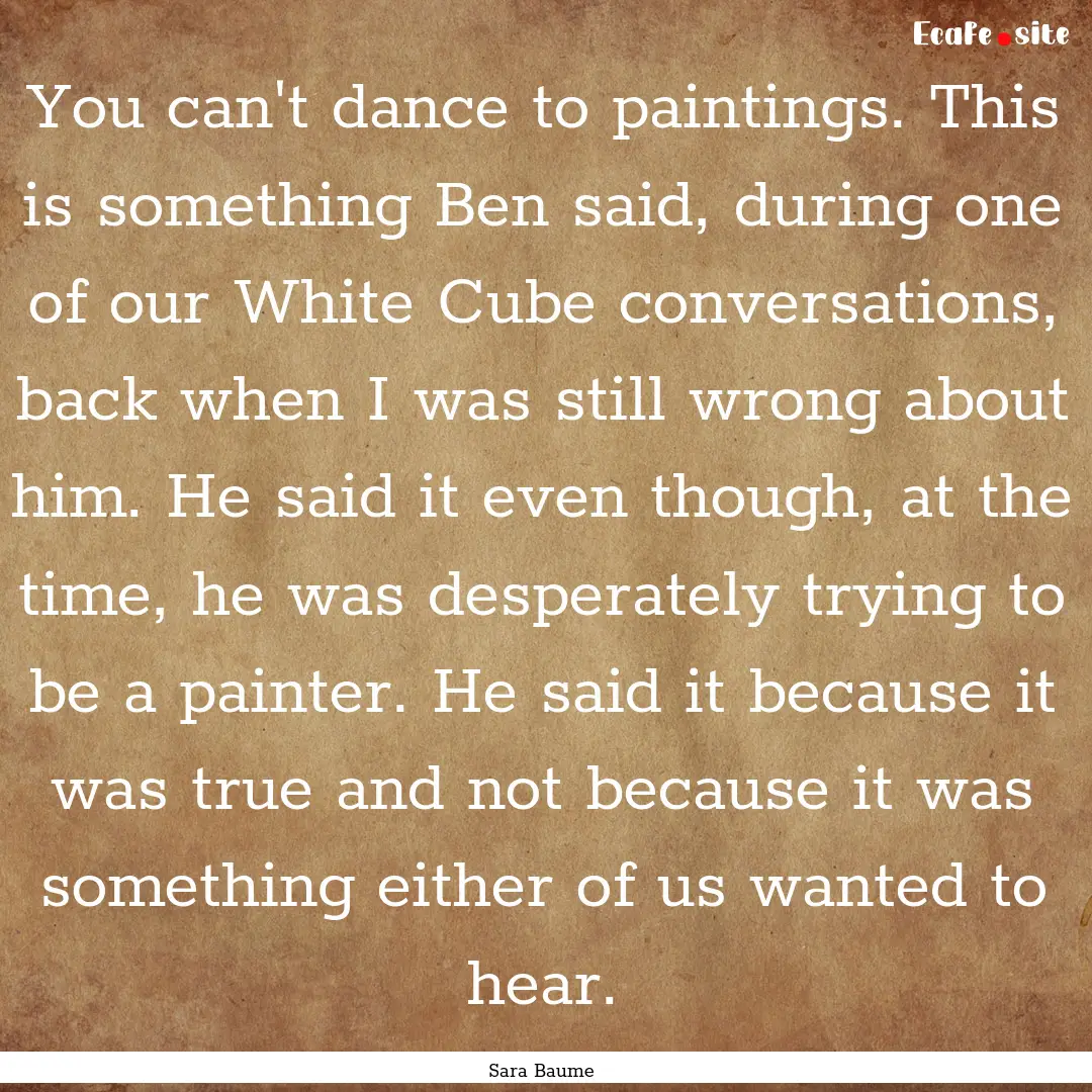 You can't dance to paintings. This is something.... : Quote by Sara Baume