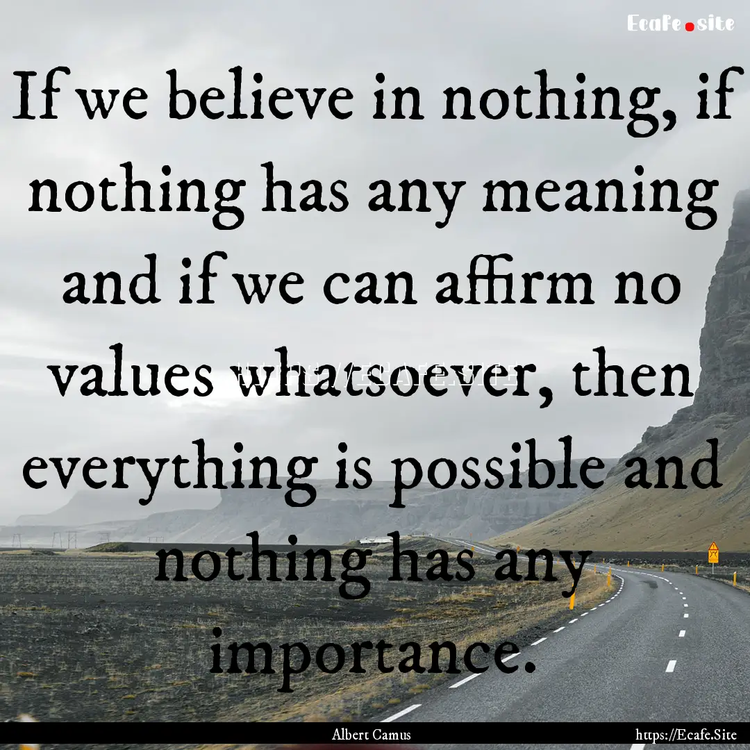 If we believe in nothing, if nothing has.... : Quote by Albert Camus