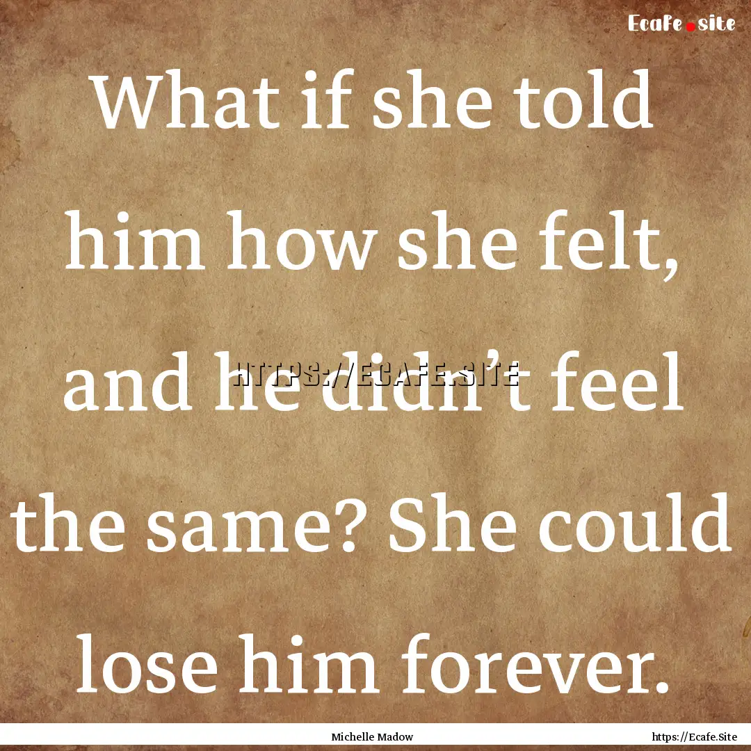 What if she told him how she felt, and he.... : Quote by Michelle Madow