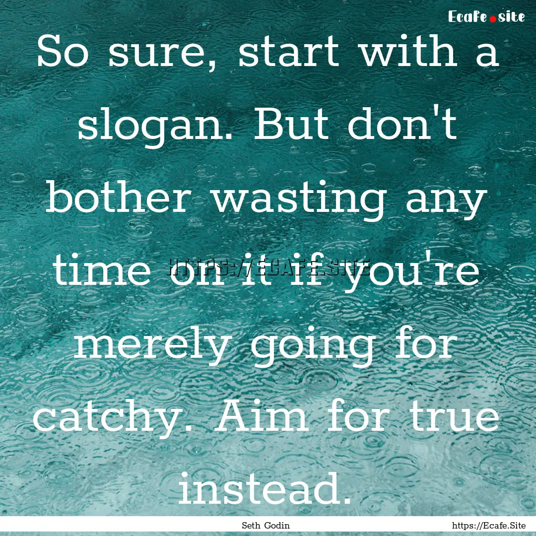 So sure, start with a slogan. But don't bother.... : Quote by Seth Godin