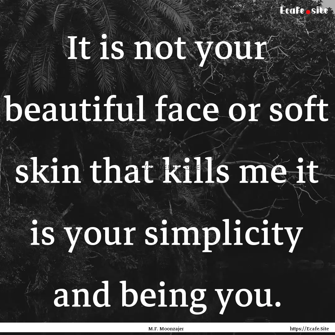 It is not your beautiful face or soft skin.... : Quote by M.F. Moonzajer