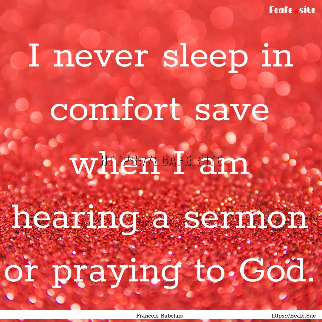 I never sleep in comfort save when I am hearing.... : Quote by Francois Rabelais