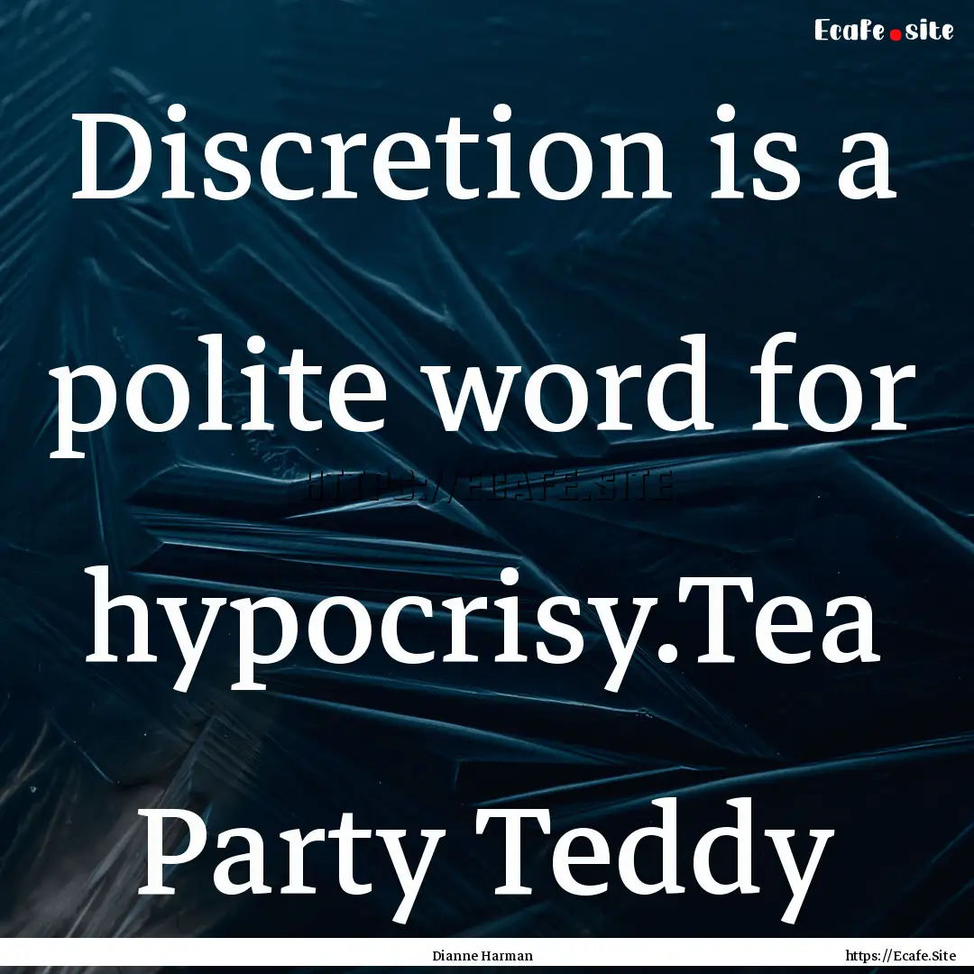 Discretion is a polite word for hypocrisy.Tea.... : Quote by Dianne Harman