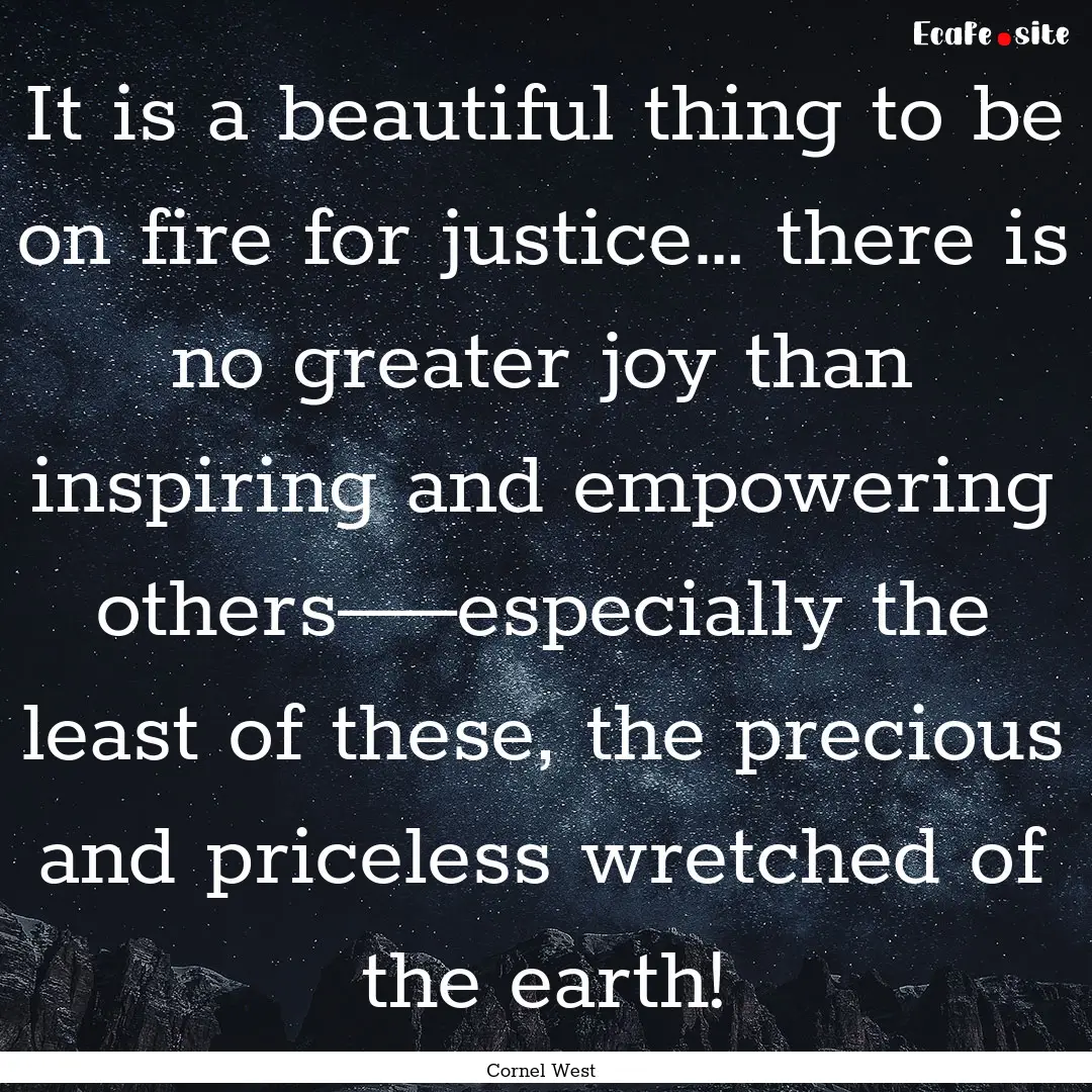 It is a beautiful thing to be on fire for.... : Quote by Cornel West