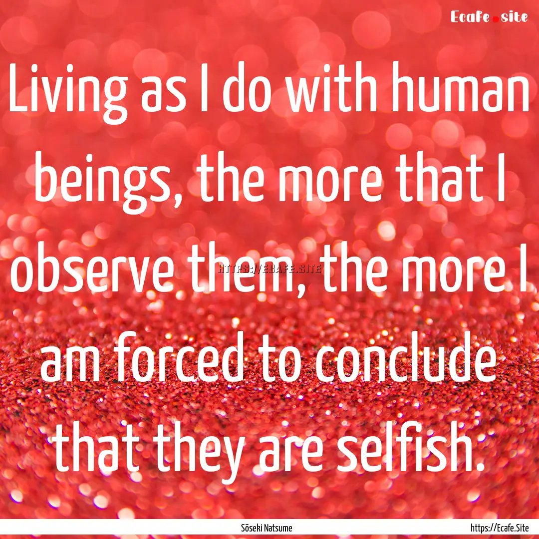 Living as I do with human beings, the more.... : Quote by Sōseki Natsume