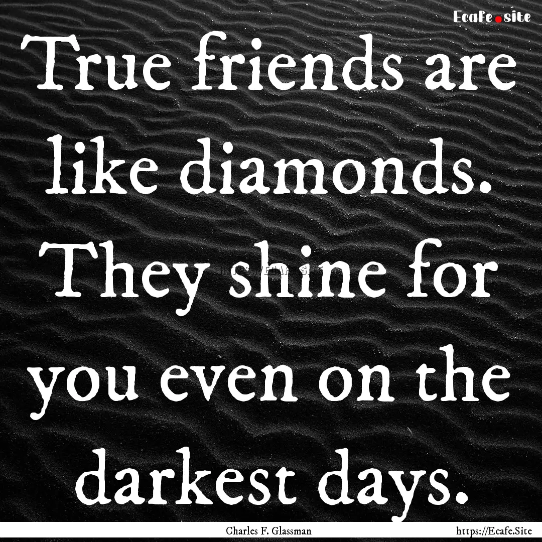 True friends are like diamonds. They shine.... : Quote by Charles F. Glassman