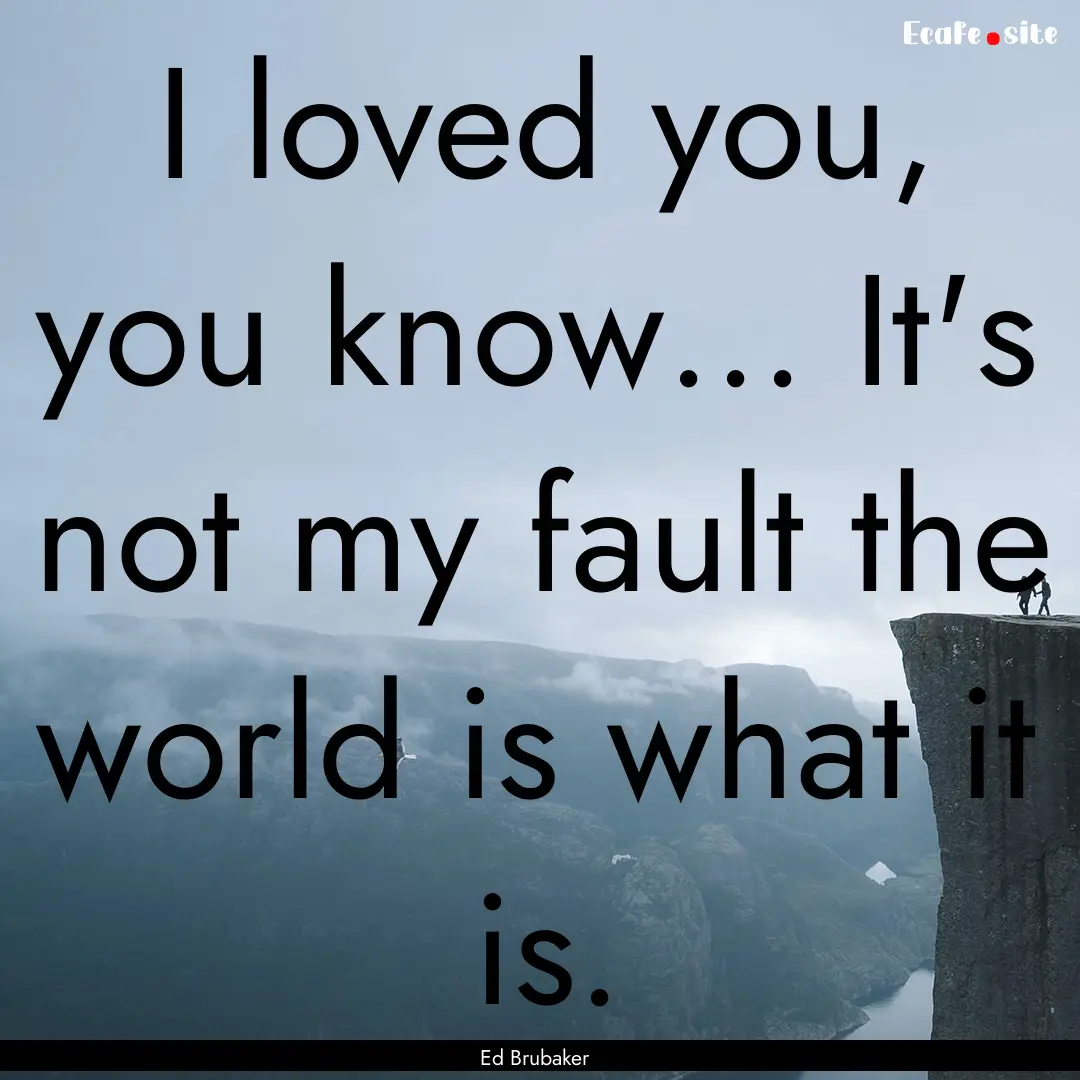 I loved you, you know... It's not my fault.... : Quote by Ed Brubaker