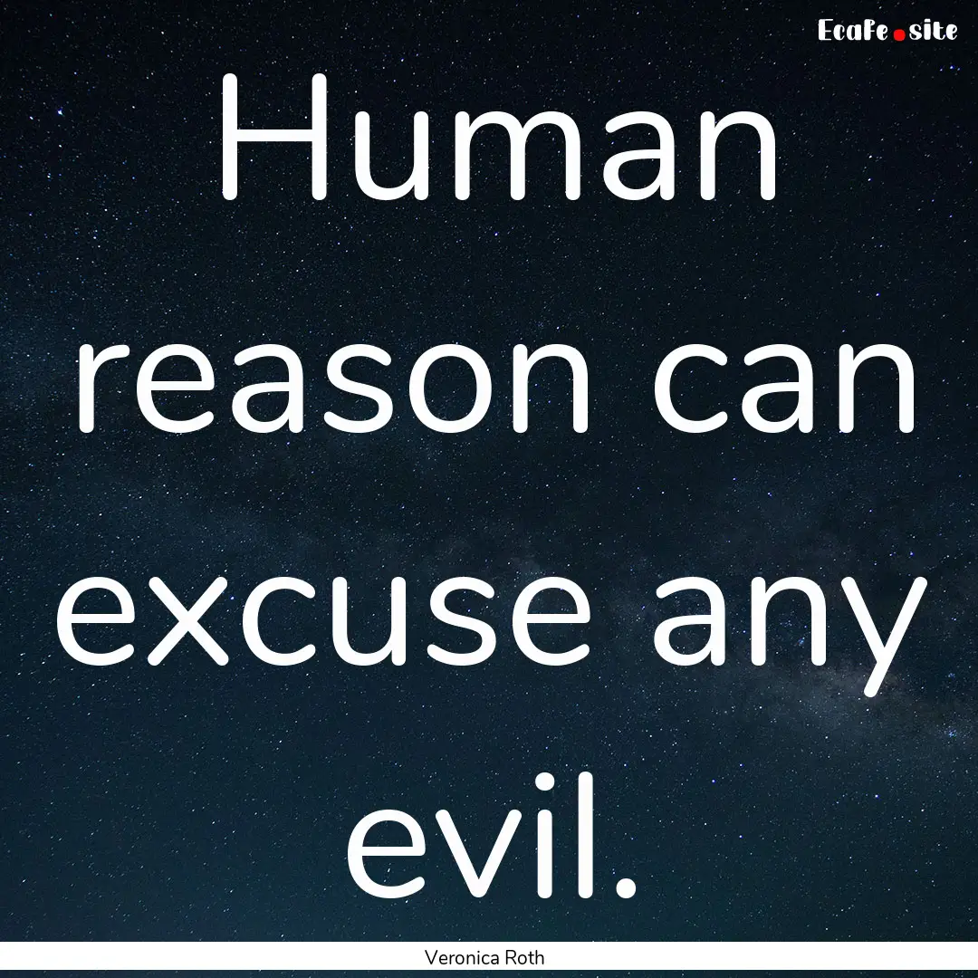 Human reason can excuse any evil. : Quote by Veronica Roth