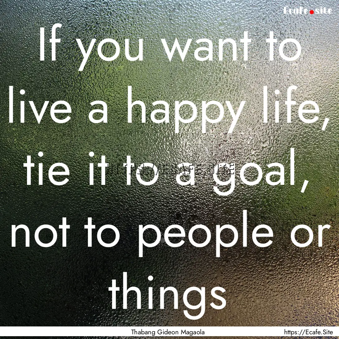 If you want to live a happy life, tie it.... : Quote by Thabang Gideon Magaola