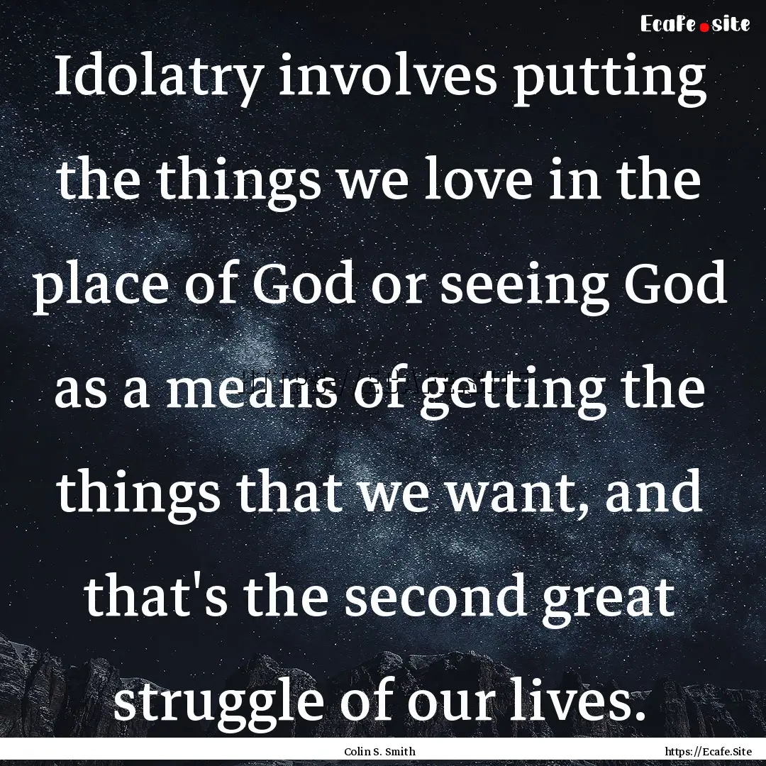 Idolatry involves putting the things we love.... : Quote by Colin S. Smith