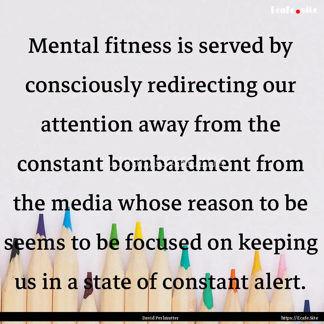 Mental fitness is served by consciously redirecting.... : Quote by David Perlmutter