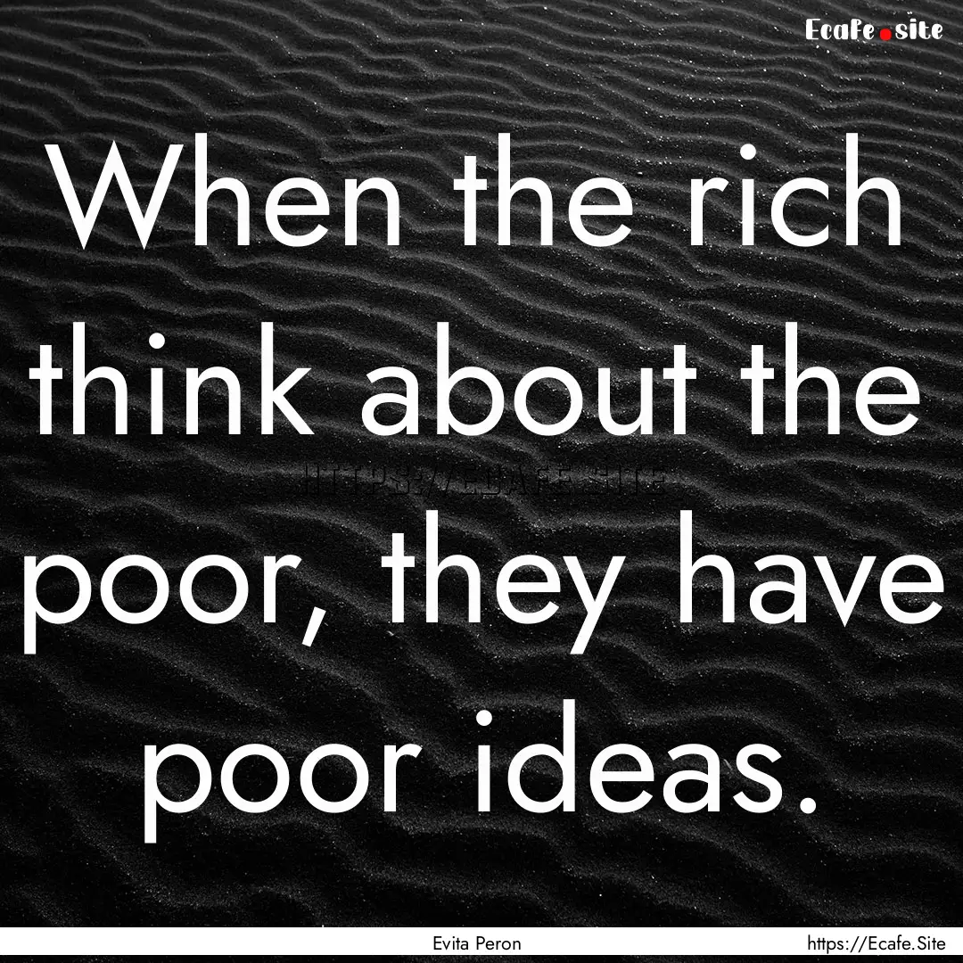 When the rich think about the poor, they.... : Quote by Evita Peron