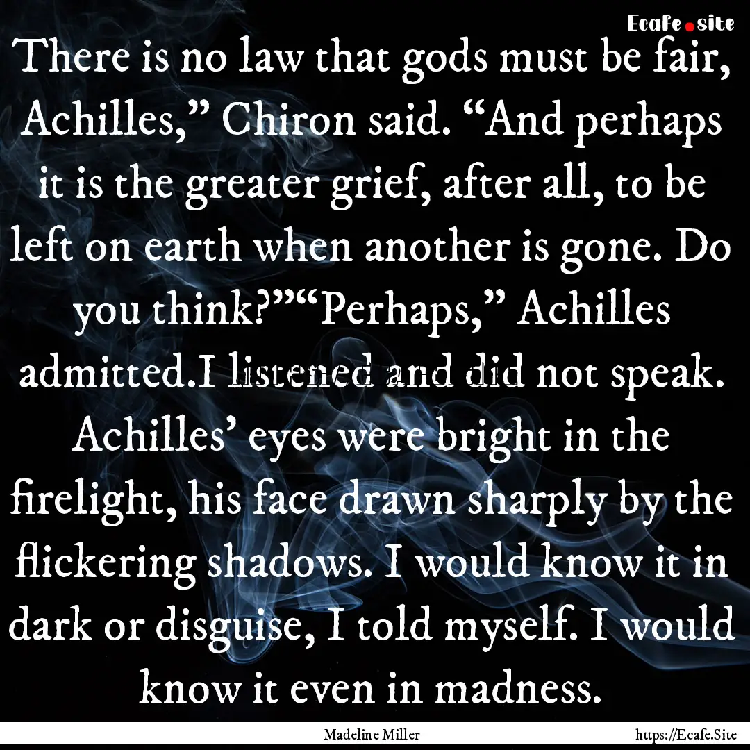 There is no law that gods must be fair, Achilles,”.... : Quote by Madeline Miller