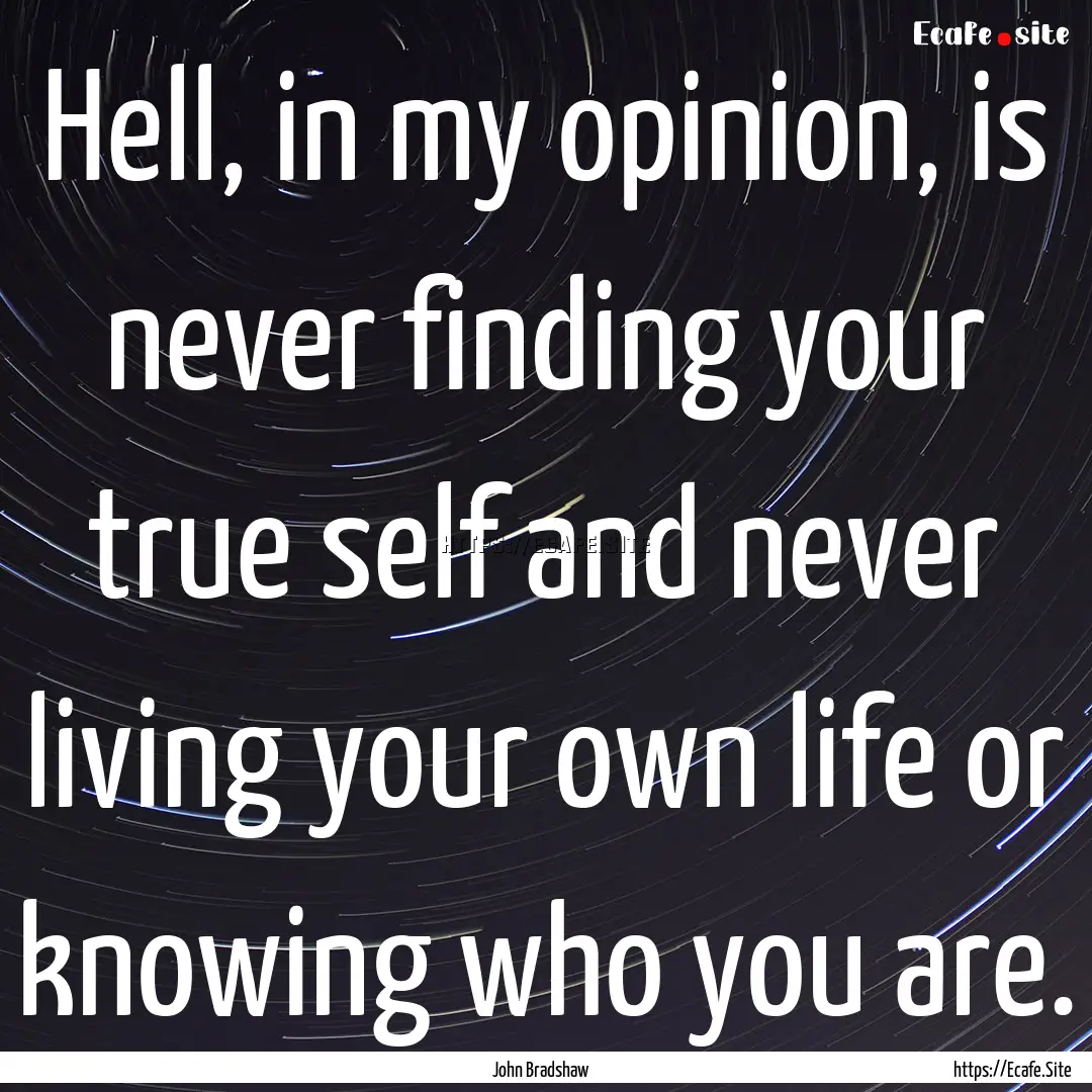 Hell, in my opinion, is never finding your.... : Quote by John Bradshaw