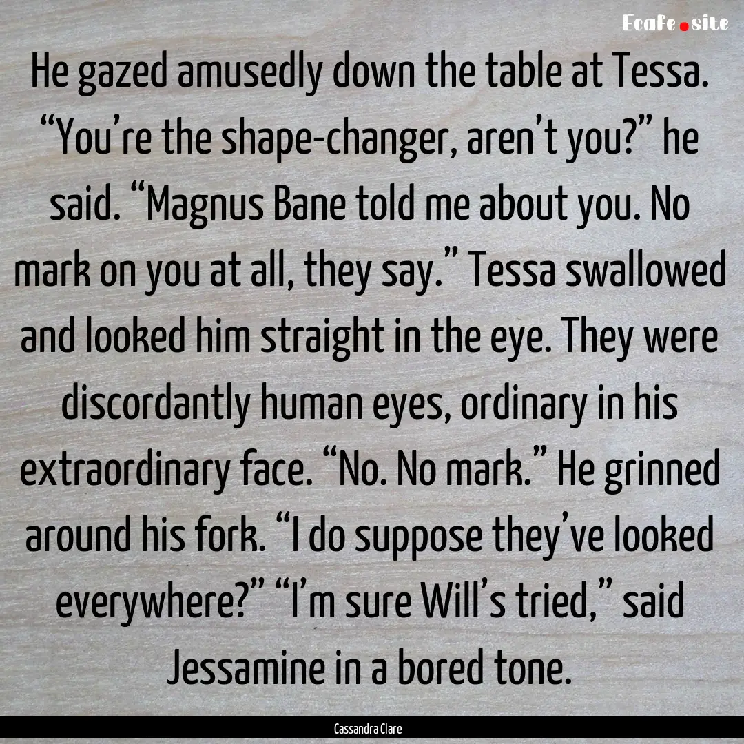 He gazed amusedly down the table at Tessa..... : Quote by Cassandra Clare