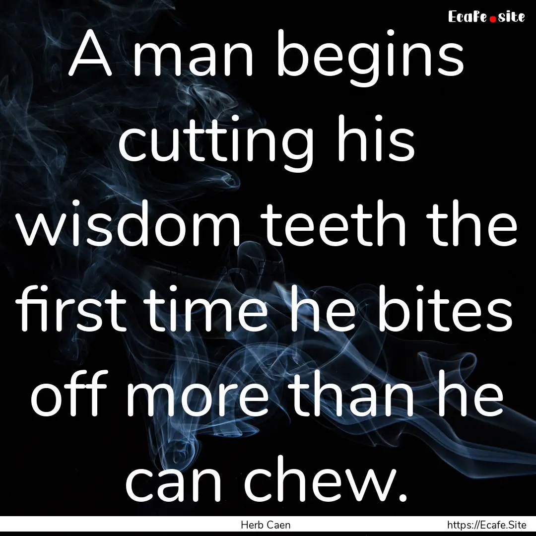 A man begins cutting his wisdom teeth the.... : Quote by Herb Caen