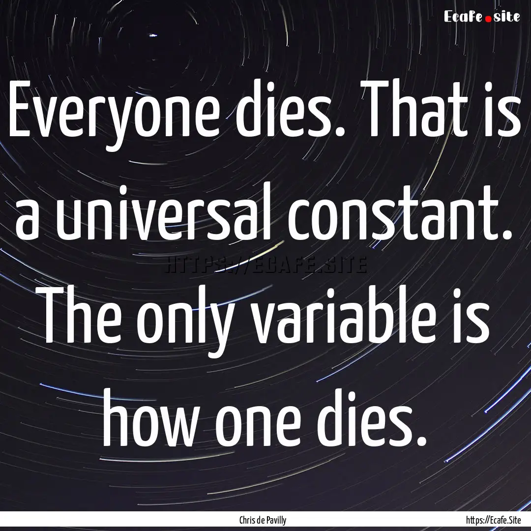 Everyone dies. That is a universal constant..... : Quote by Chris de Pavilly