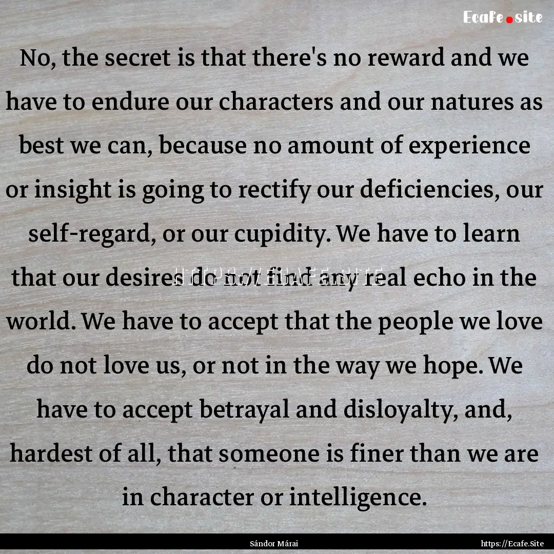 No, the secret is that there's no reward.... : Quote by Sándor Márai