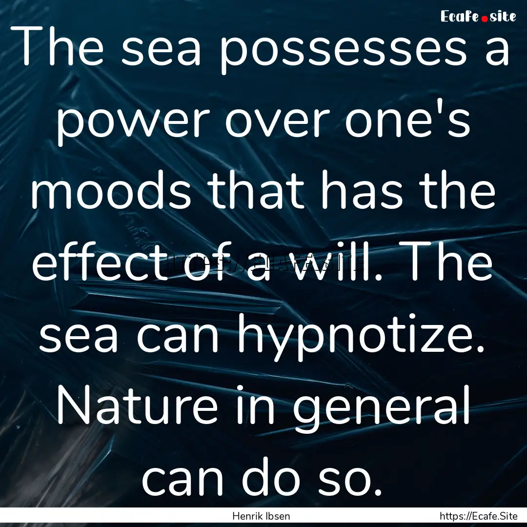 The sea possesses a power over one's moods.... : Quote by Henrik Ibsen