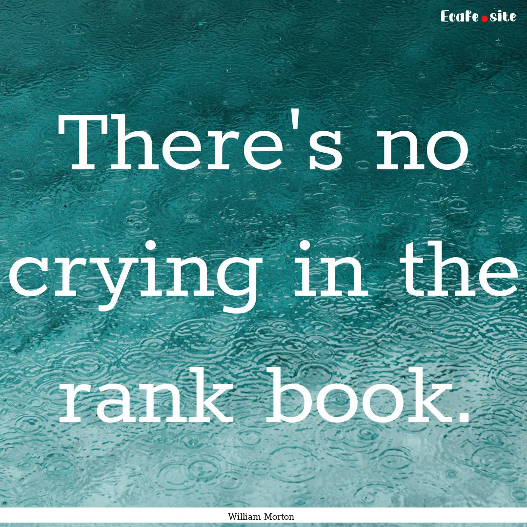 There's no crying in the rank book. : Quote by William Morton