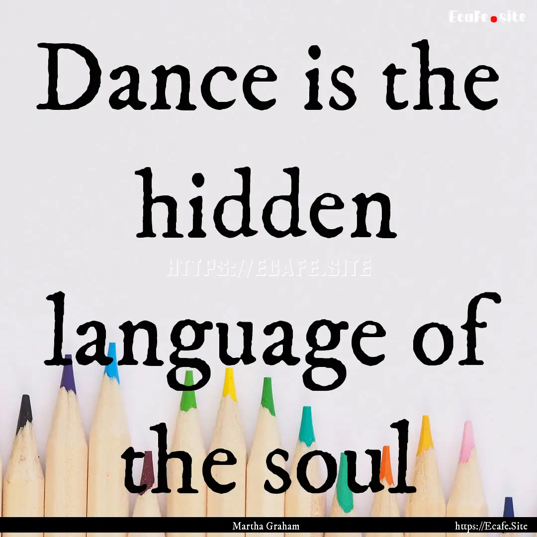 Dance is the hidden language of the soul : Quote by Martha Graham