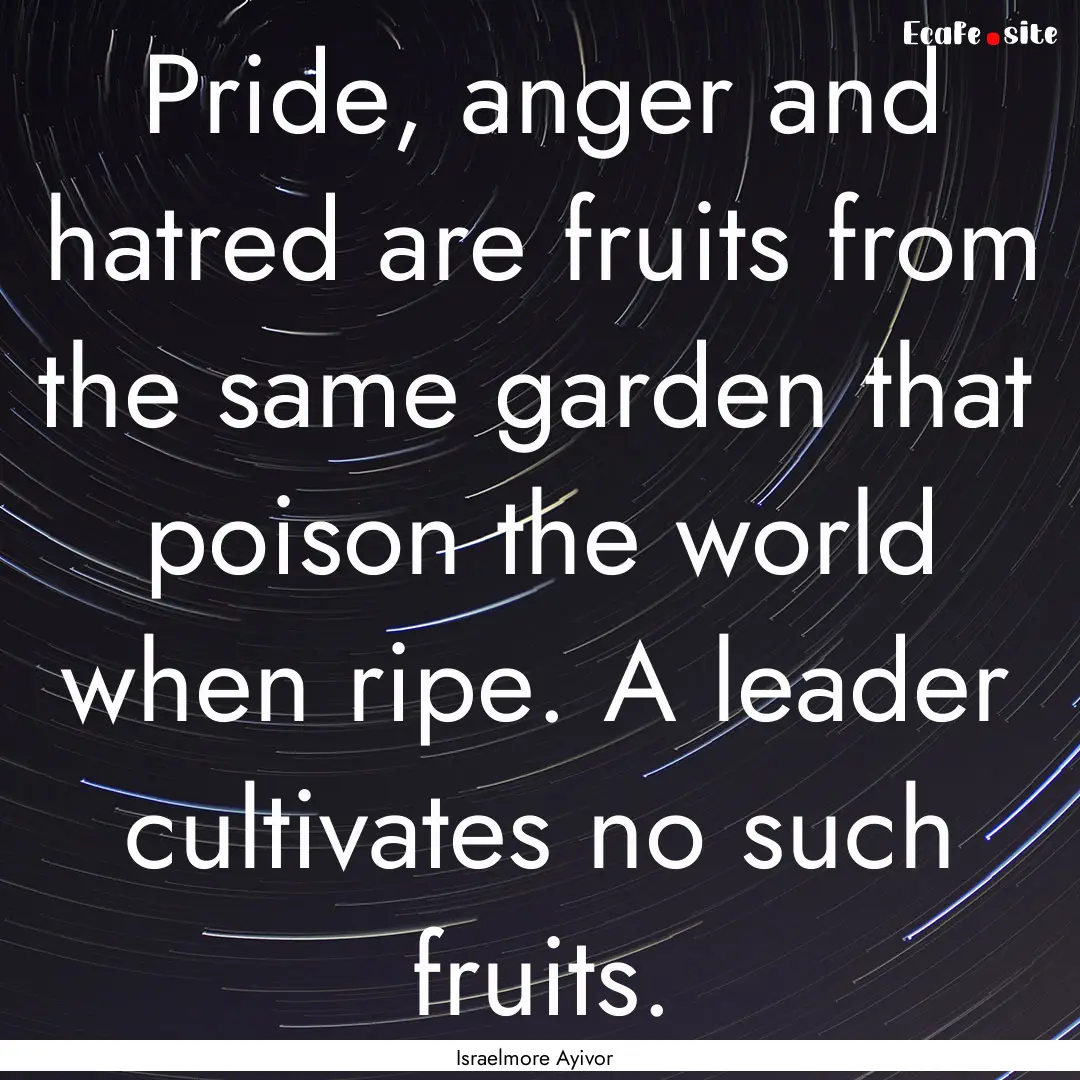 Pride, anger and hatred are fruits from the.... : Quote by Israelmore Ayivor