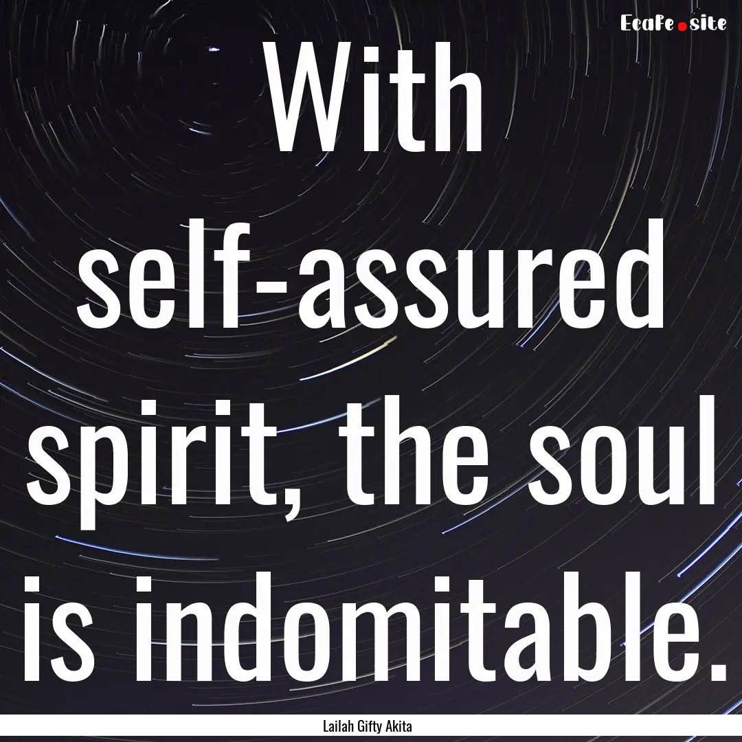 With self-assured spirit, the soul is indomitable..... : Quote by Lailah Gifty Akita