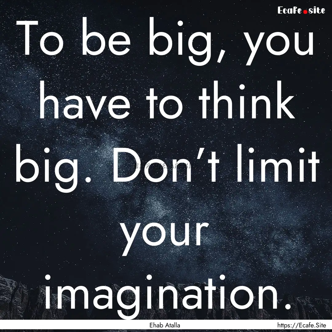 To be big, you have to think big. Don’t.... : Quote by Ehab Atalla